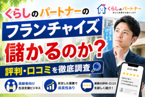 くらしのパートナーのフランチャイズは儲かるのか？評判・口コミも紹介