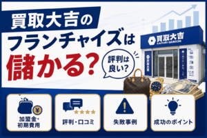 買取大吉のフランチャイズは儲かる？評判は良い？加盟金・初期費用や失敗事例も解説